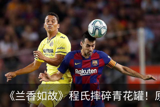 《兰香如故》程氏摔碎青花罐！原来，这才是她看不上林锦峤的真相