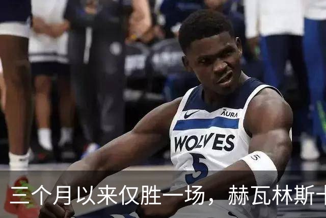 三个月以来仅胜一场，赫瓦林斯卡或成流星