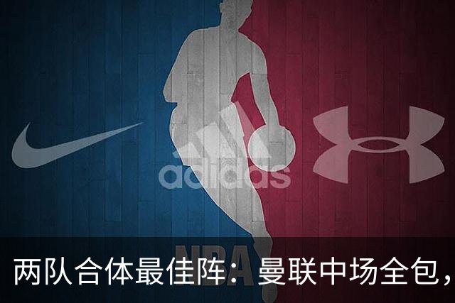 两队合体最佳阵：曼联中场全包，热刺仅4人入选