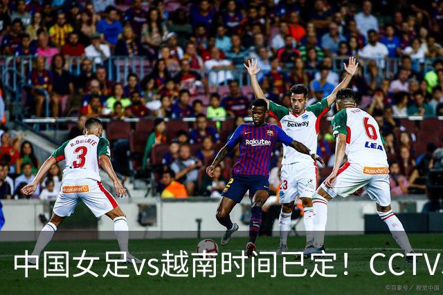 中国女足vs越南时间已定！CCTV5直播，做好三件事进四强