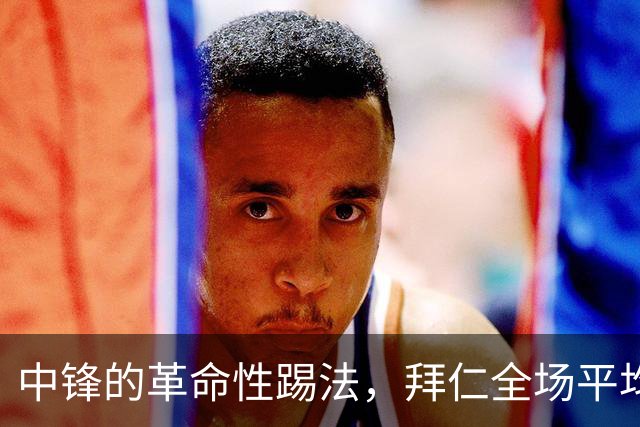 中锋的革命性踢法，拜仁全场平均落位显示，凯恩在中前卫位置