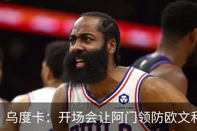 乌度卡：开场会让阿门领防欧文&小贾防弗拉格 后面再换防