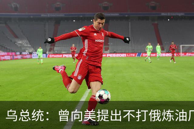 乌总统：曾向美提出不打俄炼油厂条件，全都没满足