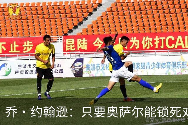 乔·约翰逊：只要奥萨尔能锁死对手头号球星 他不会投篮也无所谓
