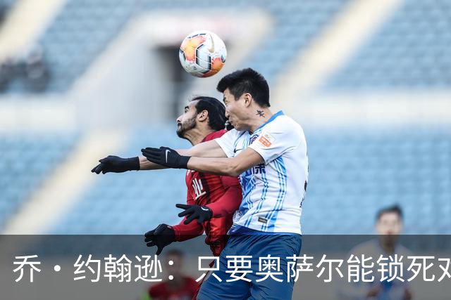 乔·约翰逊：只要奥萨尔能锁死对手头号球星 他不会投篮也无所谓