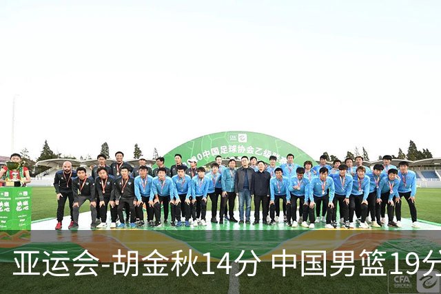亚运会-胡金秋14分 中国男篮19分惨败日本无缘决赛