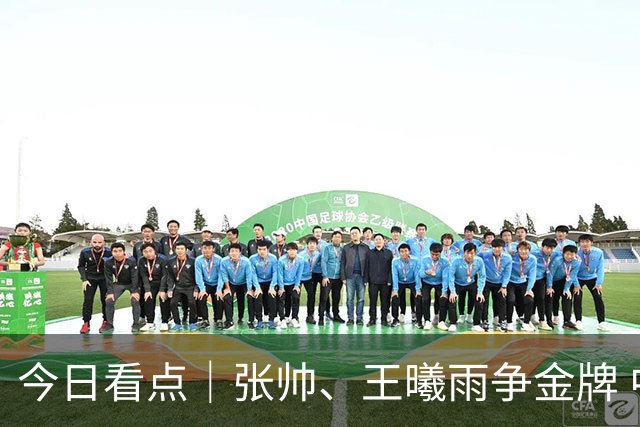 今日看点｜张帅、王曦雨争金牌 中国女曲为奥运直通资格而战
