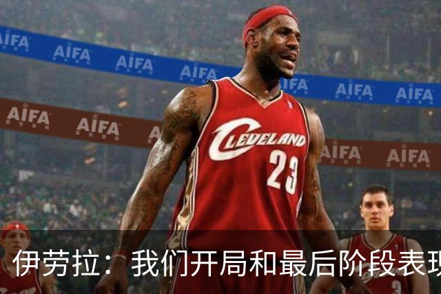 伊劳拉：我们开局和最后阶段表现不够好；逆转展现了球队韧性