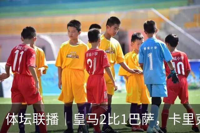 体坛联播｜皇马2比1巴萨，卡里克下课倒计时？