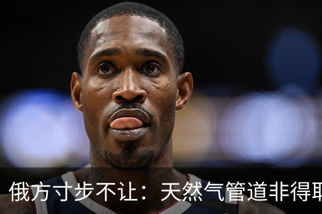 俄方寸步不让：天然气管道非得取道蒙古进入中国