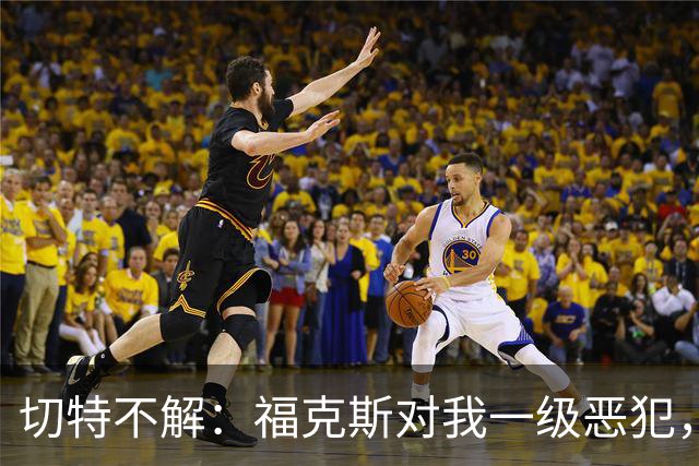 切特不解：福克斯对我一级恶犯，为何我们队三人吃T？
