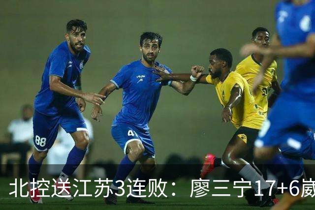 北控送江苏3连败：廖三宁17+6崴脚惊魂 沈梓捷3000篮板里程碑