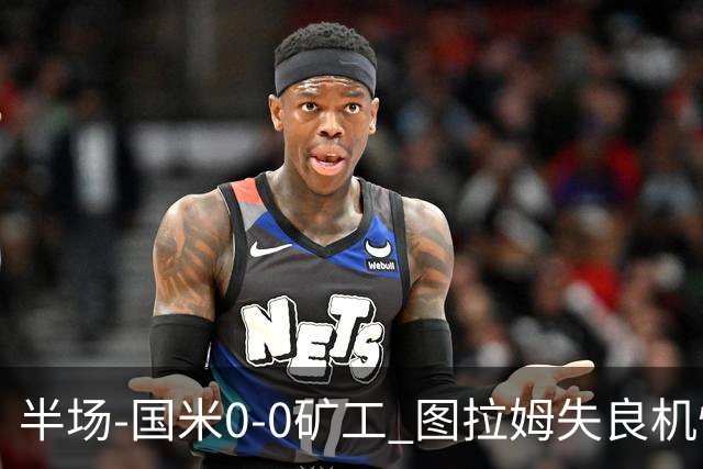 半场-国米0-0矿工 图拉姆失良机恰尔汗奥卢造险