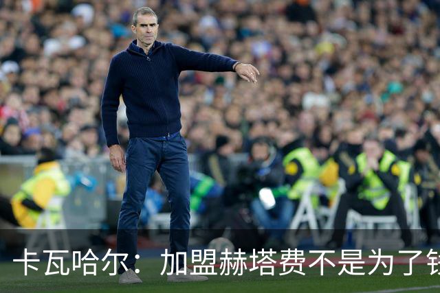 卡瓦哈尔：加盟赫塔费不是为了钱，我想重新享受足球