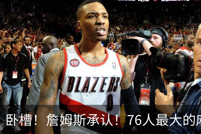 卧槽！詹姆斯承认！76人最大的麻烦不是尼克斯...