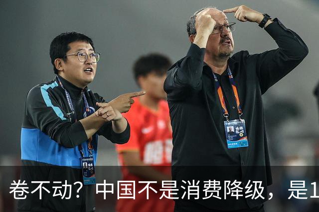 卷不动？中国不是消费降级，是14亿人的好日子把市场“喂饱”了！