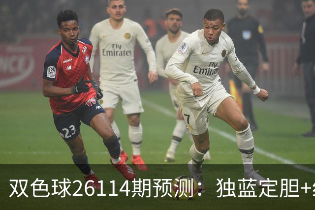 双色球26114期预测：独蓝定胆+红球12码锁定，巧选方案提胜率！