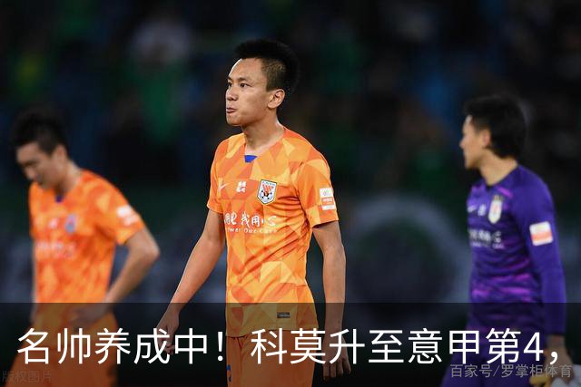 名帅养成中！科莫升至意甲第4，小法带队意乙起步→意甲第10→第4