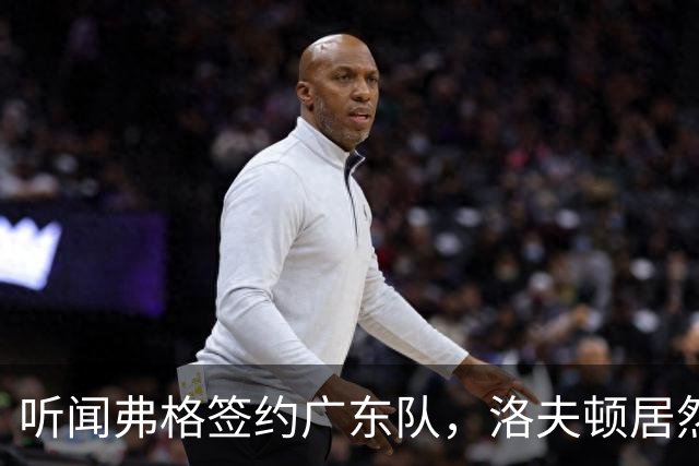 听闻弗格签约广东队，洛夫顿居然也想转身来投