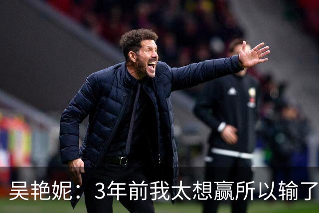 吴艳妮：3年前我太想赢所以输了，3年后我不想输所以拼下来了