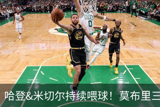 哈登&米切尔持续喂球！莫布里三分突飞猛进 进一步提升了球队上限