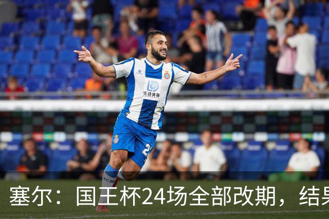 塞尔：国王杯24场全部改期，结果将在未来几小时内公布