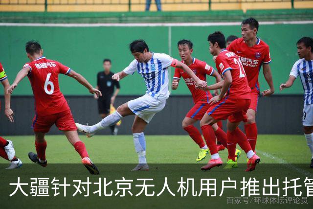 大疆针对北京无人机用户推出托管服务，每次托管服务收费199元