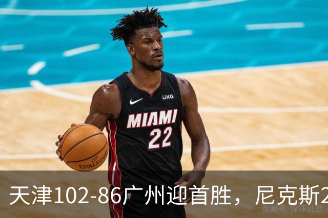天津102-86广州迎首胜，尼克斯27+6+12，何思雨三分6中6，陈国豪16+7