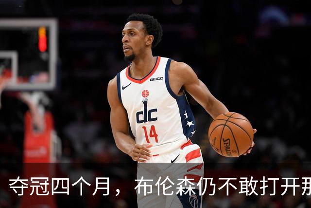 夺冠四个月，布伦森仍不敢打开那个袋子：里面味道太冲了