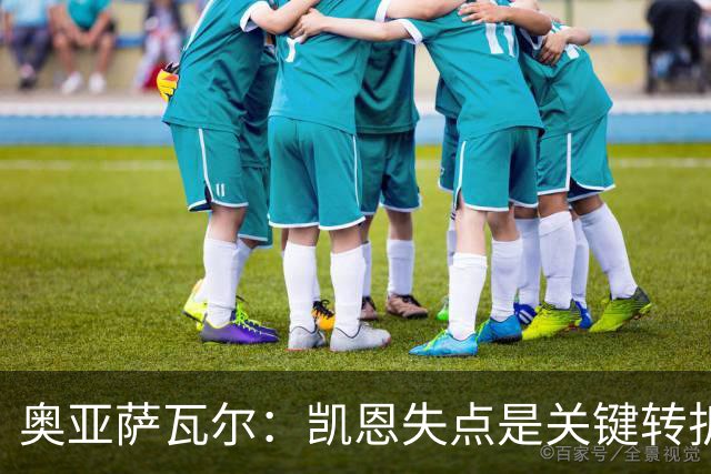 奥亚萨瓦尔：凯恩失点是关键转折点 希望我未来还能攻入更多进球