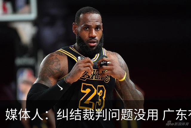 媒体人：纠结裁判问题没用 广东有些球员该下轮换 攻联防该换战术