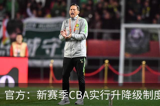官方：新赛季CBA实行升降级制度，倒数2名与NBL前2名打附加赛
