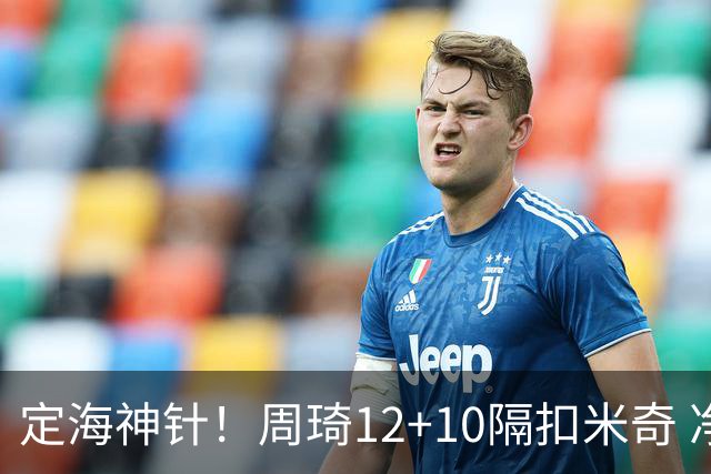 定海神针！周琦12+10隔扣米奇 净胜34分冠绝全队