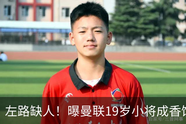 左路缺人！曝曼联19岁小将成香饽饽 续签1年合同