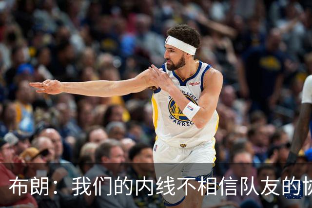 布朗：我们的内线不相信队友的协防 拦一下就急着回去找自己的人