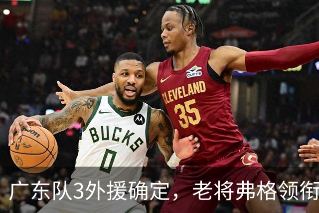广东队3外援确定，老将弗格领衔，新赛季阵容存在明显短板