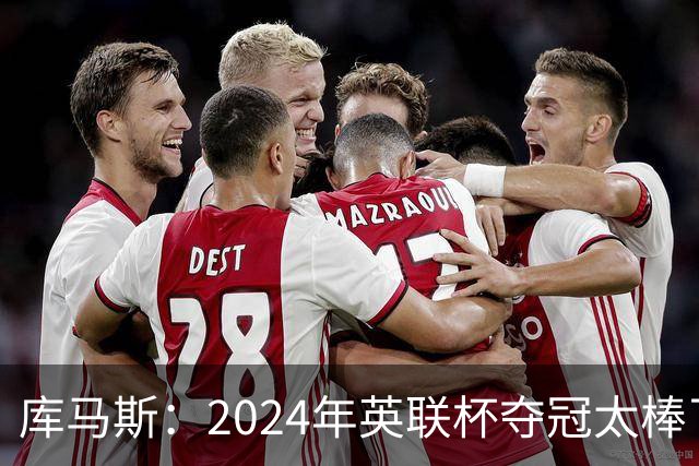 库马斯：2024年英联杯夺冠太棒了，我本身就是利物浦死忠