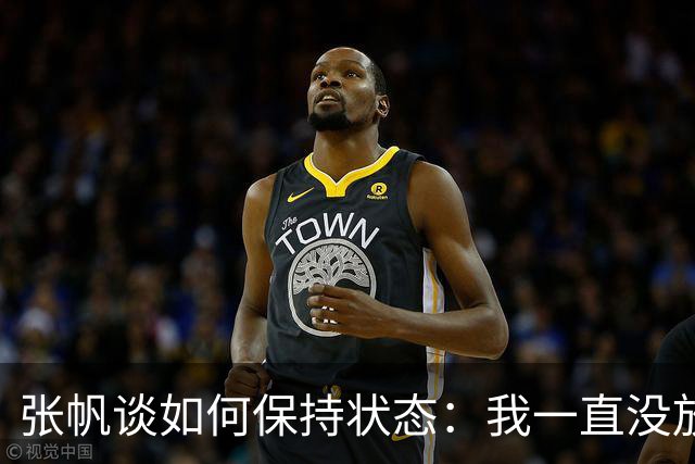 张帆谈如何保持状态：我一直没放弃 努力训练 努力保持好状态