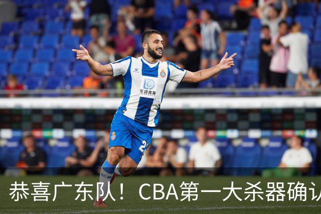 恭喜广东队！CBA第一大杀器确认加盟，力保亚帅躺进总决赛！
