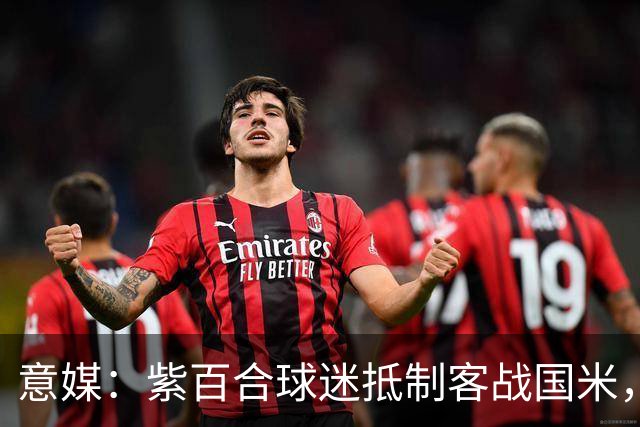 意媒：紫百合球迷抵制客战国米，抗议球票涨价及购票安排不公