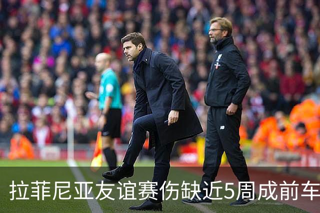 拉菲尼亚友谊赛伤缺近5周成前车之鉴！巴萨急联国脚提特殊要求：避免过度努力降伤病风险