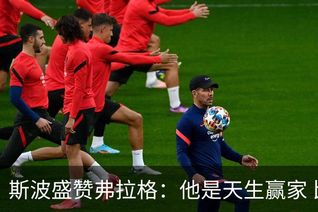 斯波盛赞弗拉格：他是天生赢家 比赛风格就像自然力量般不可阻挡