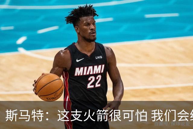 斯马特：这支火箭很可怕 我们会给对手制造很多麻烦