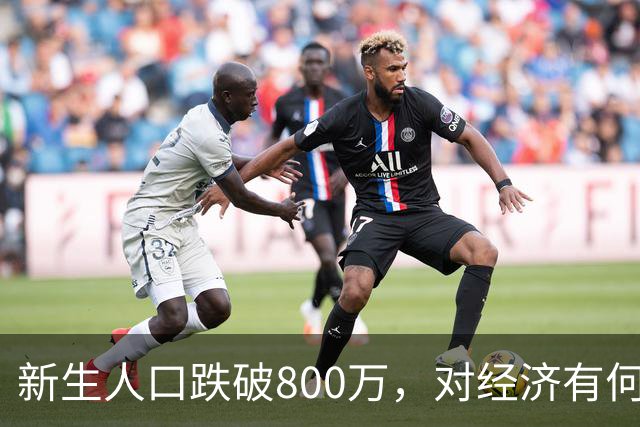 新生人口跌破800万，对经济有何影响？