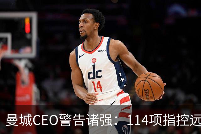曼城CEO警告诸强：114项指控远未了结，这事还得拖很久
