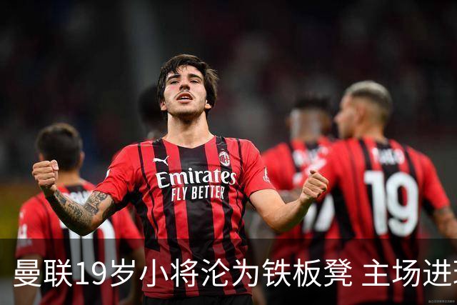 曼联19岁小将沦为铁板凳 主场进球后连续4场被雪藏