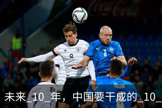 未来 10 年，中国要干成的 10 件大事：看懂的人，正在悄悄上岸