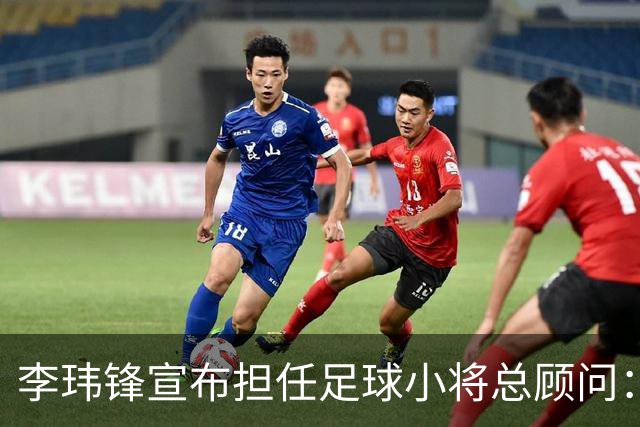 李玮锋宣布担任足球小将总顾问：董路是我的贵人恩人 不可能和他决裂