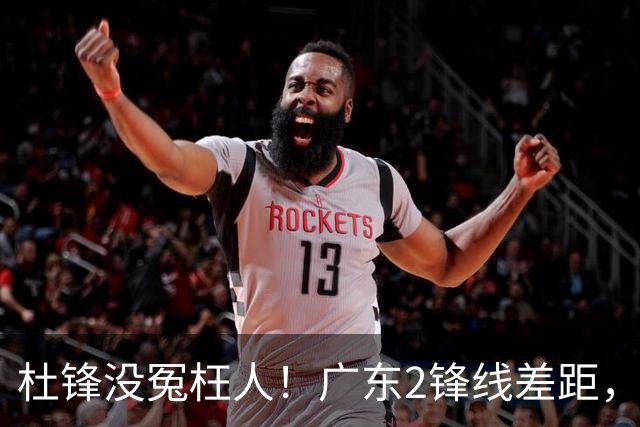 杜锋没冤枉人！广东2锋线差距，黄明依遭新帅怒批，张皓嘉坐稳轮换