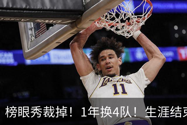 榜眼秀裁掉！1年换4队！生涯结束！加盟CBA吗？